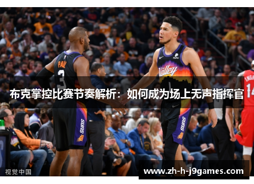 布克掌控比赛节奏解析：如何成为场上无声指挥官