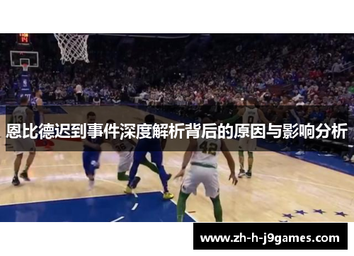 恩比德迟到事件深度解析背后的原因与影响分析 恩比德迟到事件深度解析背后的原因与影响分析