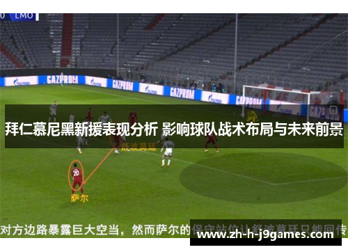 拜仁慕尼黑新援表现分析 影响球队战术布局与未来前景 拜仁慕尼黑新援表现分析 影响球队战术布局与未来前景