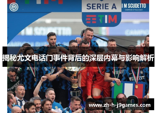 揭秘尤文电话门事件背后的深层内幕与影响解析 揭秘尤文电话门事件背后的深层内幕与影响解析