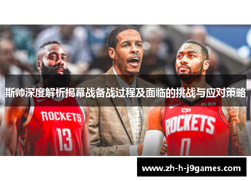 斯帅深度解析揭幕战备战过程及面临的挑战与应对策略 斯帅深度解析揭幕战备战过程及面临的挑战与应对策略