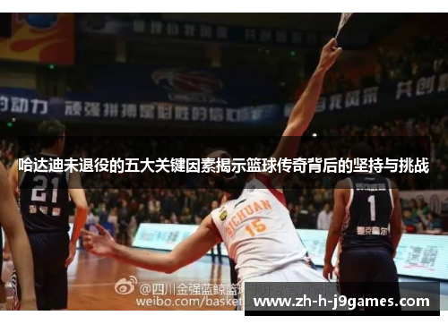 哈达迪未退役的五大关键因素揭示篮球传奇背后的坚持与挑战 哈达迪未退役的五大关键因素揭示篮球传奇背后的坚持与挑战