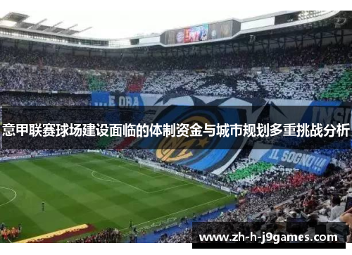 意甲联赛球场建设面临的体制资金与城市规划多重挑战分析