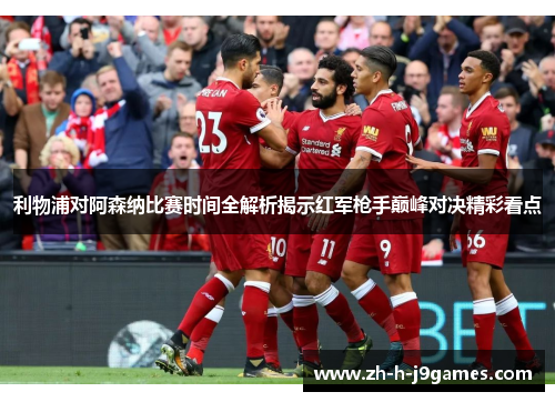 利物浦对阿森纳比赛时间全解析揭示红军枪手巅峰对决精彩看点