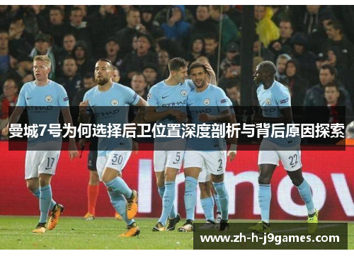 曼城7号为何选择后卫位置深度剖析与背后原因探索 曼城7号为何选择后卫位置深度剖析与背后原因探索