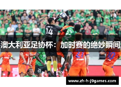 澳大利亚足协杯:加时赛的绝妙瞬间 澳大利亚足协杯:加时赛的绝妙瞬间