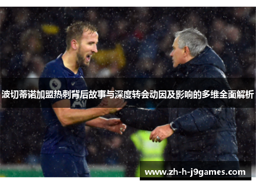 波切蒂诺加盟热刺背后故事与深度转会动因及影响的多维全面解析