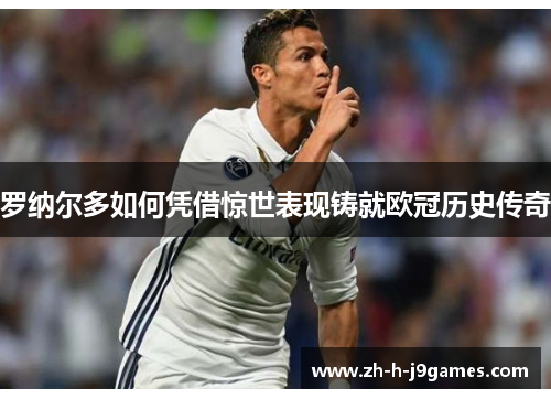 罗纳尔多如何凭借惊世表现铸就欧冠历史传奇 罗纳尔多如何凭借惊世表现铸就欧冠历史传奇