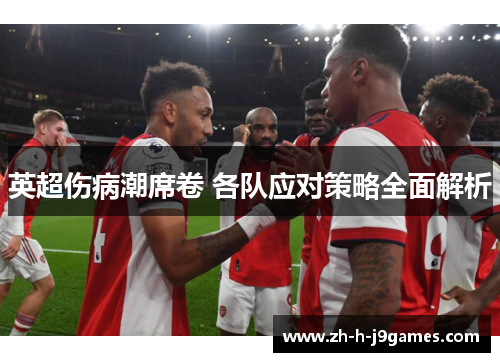 英超伤病潮席卷 各队应对策略全面解析
