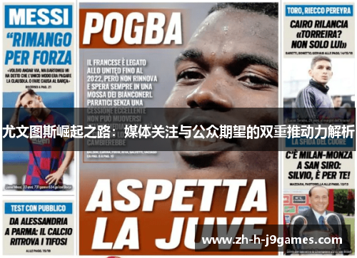 尤文图斯崛起之路:媒体关注与公众期望的双重推动力解析 尤文图斯崛起之路:媒体关注与公众期望的双重推动力解析