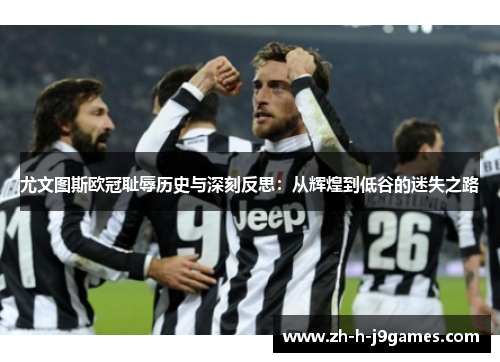 尤文图斯欧冠耻辱历史与深刻反思：从辉煌到低谷的迷失之路