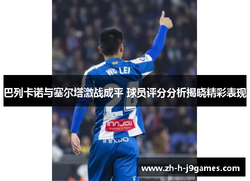 巴列卡诺与塞尔塔激战成平 球员评分分析揭晓精彩表现
