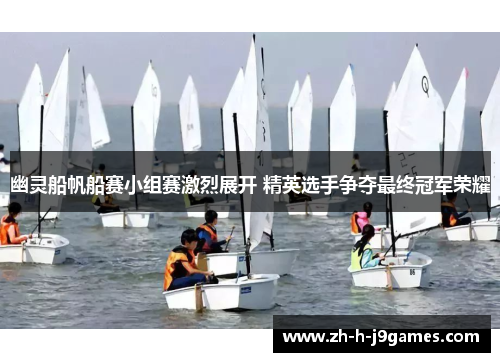 幽灵船帆船赛小组赛激烈展开 精英选手争夺最终冠军荣耀 幽灵船帆船赛小组赛激烈展开 精英选手争夺最终冠军荣耀