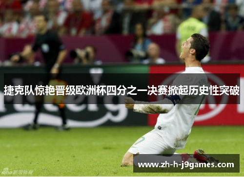 捷克队惊艳晋级欧洲杯四分之一决赛掀起历史性突破
