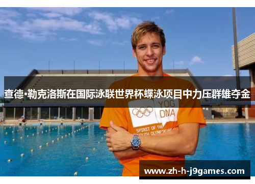 查德·勒克洛斯在国际泳联世界杯蝶泳项目中力压群雄夺金