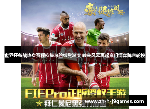 世界杯备战热身赛程密集考验板凳深度 转会风云再起豪门博弈阵容轮换