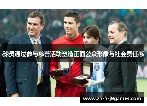 球员通过参与慈善活动塑造正面公众形象与社会责任感