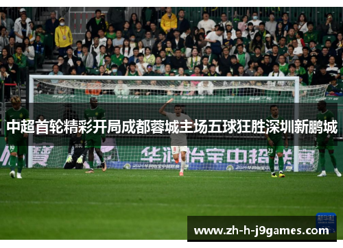 中超首轮精彩开局成都蓉城主场五球狂胜深圳新鹏城