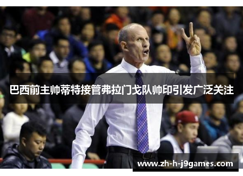 巴西前主帅蒂特接管弗拉门戈队帅印引发广泛关注