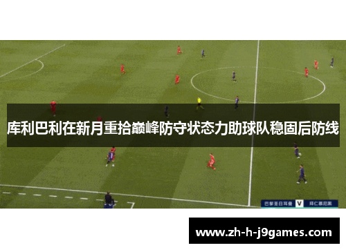 库利巴利在新月重拾巅峰防守状态力助球队稳固后防线