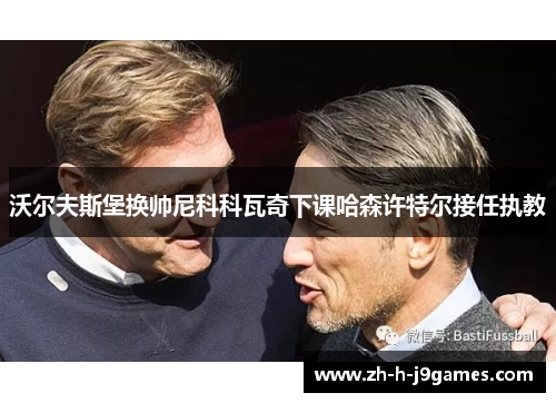 沃尔夫斯堡换帅尼科科瓦奇下课哈森许特尔接任执教