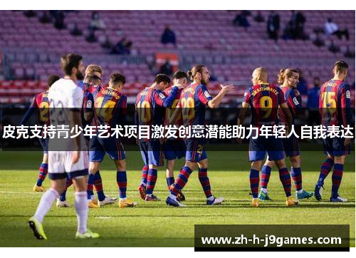 皮克支持青少年艺术项目激发创意潜能助力年轻人自我表达