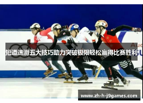 短道速滑五大技巧助力突破极限轻松赢得比赛胜利 短道速滑五大技巧助力突破极限轻松赢得比赛胜利