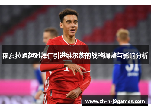 穆夏拉崛起对拜仁引进维尔茨的战略调整与影响分析