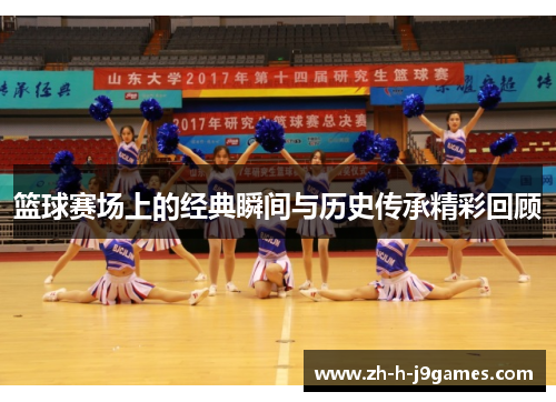 篮球赛场上的经典瞬间与历史传承精彩回顾