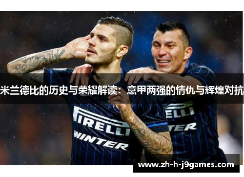米兰德比的历史与荣耀解读：意甲两强的情仇与辉煌对抗