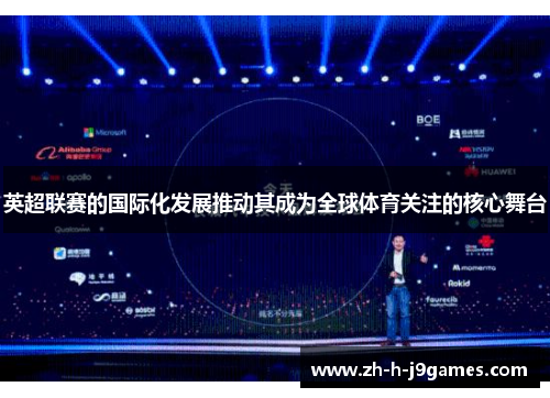 英超联赛的国际化发展推动其成为全球体育关注的核心舞台