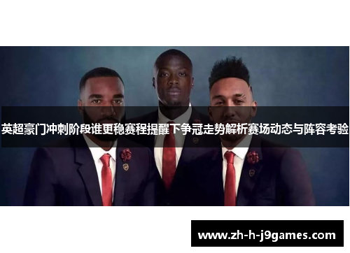 英超豪门冲刺阶段谁更稳赛程提醒下争冠走势解析赛场动态与阵容考验
