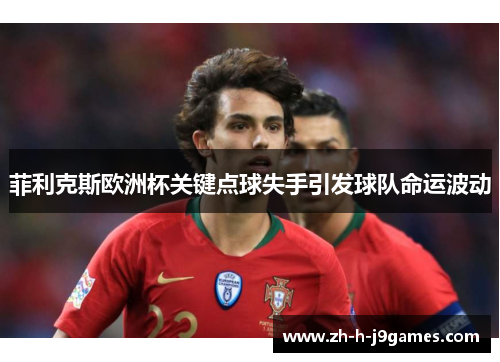 菲利克斯欧洲杯关键点球失手引发球队命运波动