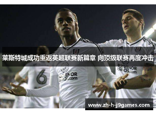 莱斯特城成功重返英超联赛新篇章 向顶级联赛再度冲击