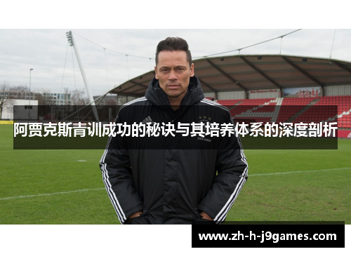 阿贾克斯青训成功的秘诀与其培养体系的深度剖析 阿贾克斯青训成功的秘诀与其培养体系的深度剖析