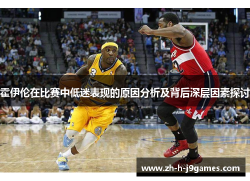 霍伊伦在比赛中低迷表现的原因分析及背后深层因素探讨 霍伊伦在比赛中低迷表现的原因分析及背后深层因素探讨