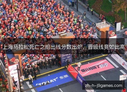 上海马拉松死亡之组出线分数出炉，晋级线竟如此高