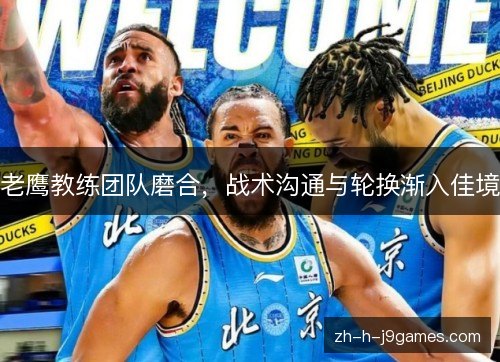 老鹰教练团队磨合，战术沟通与轮换渐入佳境
