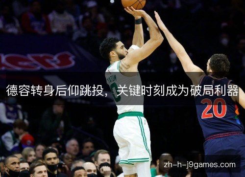 德容转身后仰跳投,关键时刻成为破局利器 德容转身后仰跳投,关键时刻成为破局利器