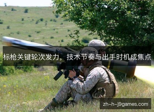 标枪关键轮次发力，技术节奏与出手时机成焦点