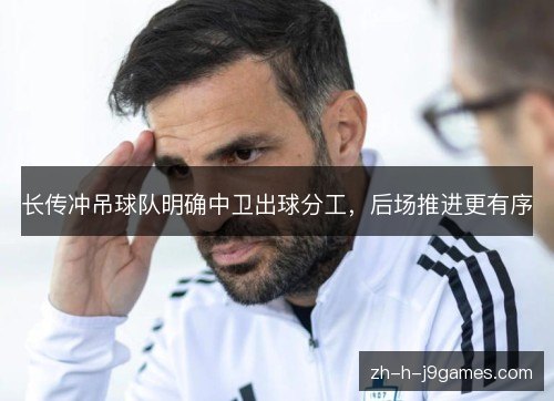 长传冲吊球队明确中卫出球分工,后场推进更有序 长传冲吊球队明确中卫出球分工,后场推进更有序