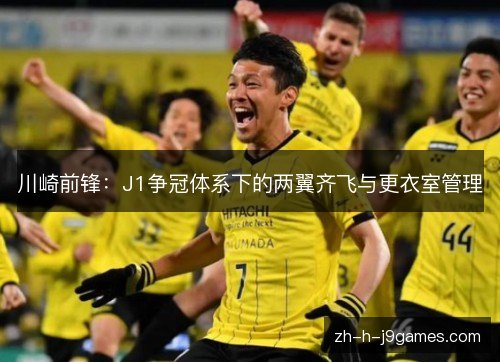 川崎前锋:J1争冠体系下的两翼齐飞与更衣室管理 川崎前锋:J1争冠体系下的两翼齐飞与更衣室管理